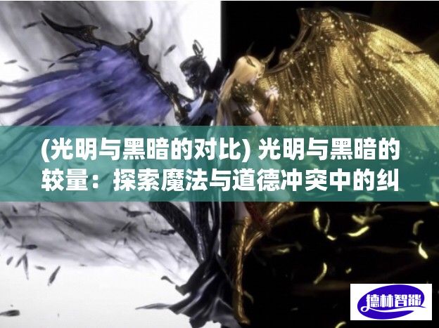 (光明与黑暗的对比) 光明与黑暗的较量：探索魔法与道德冲突中的纠葛与抉择